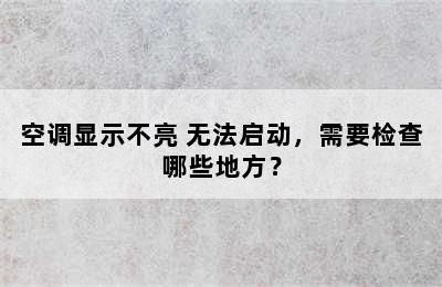 空调显示不亮 无法启动，需要检查哪些地方？